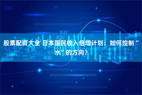 股票配资大全 日本国民收入倍增计划：如何控制“水”的方向？