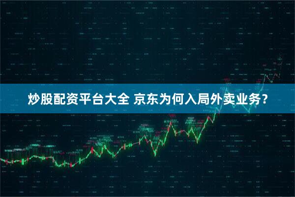 炒股配资平台大全 京东为何入局外卖业务？