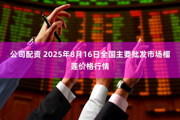 公司配资 2025年8月16日全国主要批发市场榴莲价格行情