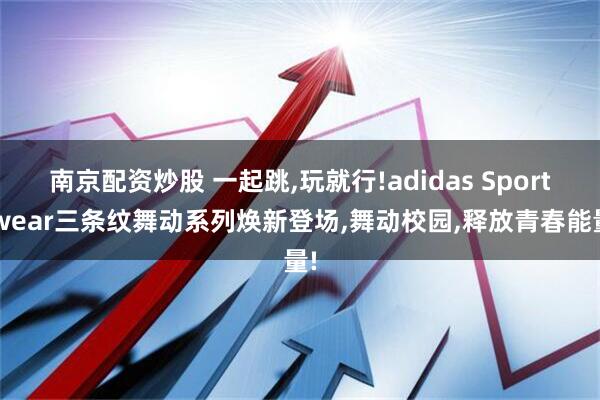 南京配资炒股 一起跳,玩就行!adidas Sportswear三条纹舞动系列焕新登场,舞动校园,释放青春能量!
