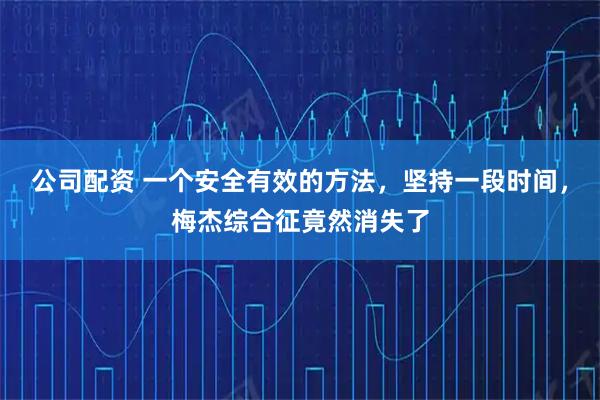 公司配资 一个安全有效的方法，坚持一段时间，梅杰综合征竟然消失了